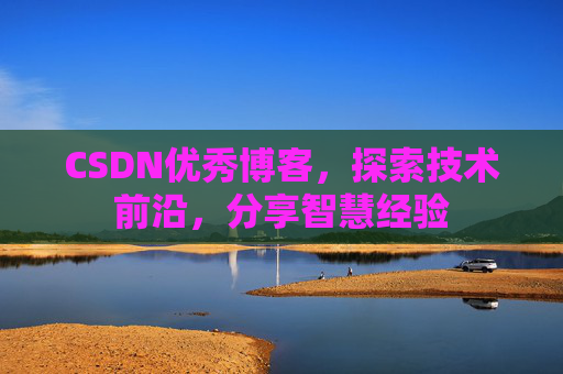 CSDN优秀博客，探索技术前沿，分享智慧经验