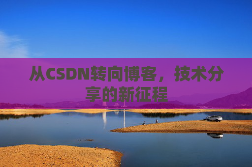 从CSDN转向博客，技术分享的新征程