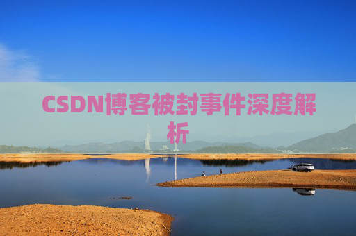 CSDN博客被封事件深度解析