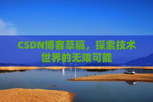 CSDN博客草稿，探索技术世界的无限可能